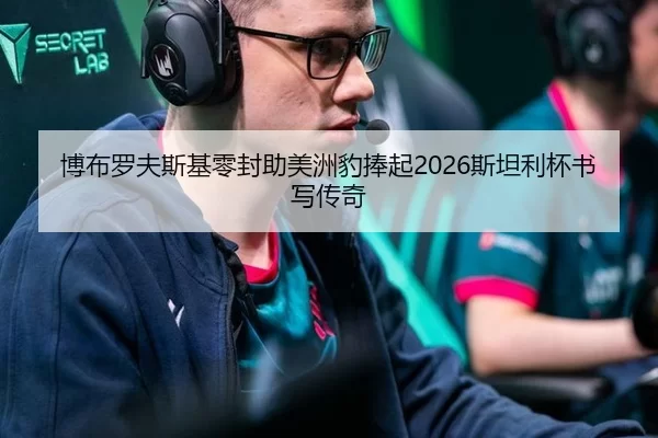 博布罗夫斯基零封助美洲豹捧起2026斯坦利杯书写传奇
